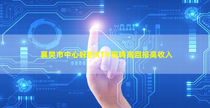 襄樊市中心好的KTV招聘高回报高收入